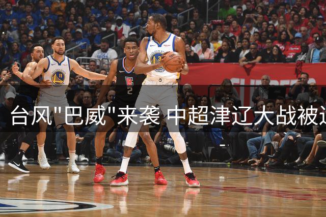 台风"巴威"来袭 中超津辽大战被迫延期举行